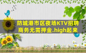 防城港市区夜场KTV招聘商务无需押金.high起来